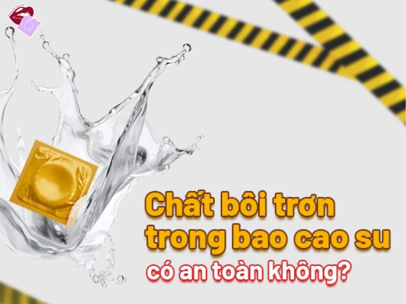 Chất bôi trơn trong bao cao su có hại không