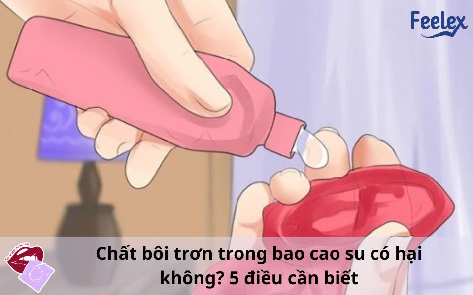 Chất bôi trơn trong bao cao su có hại không
